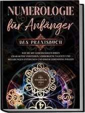 Numerologie für Anfänger - Das Praxisbuch: Wie Sie mit Lebenszahlen Ihren Charakter verstehen, verborgene Talente und Begabungen entdecken und Ihrem Lebensweg folgen | inkl. Seelenkur-Plan