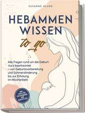 Hebammenwissen to go: Alle Fragen rund um die Geburt kurz beantwortet - von Geburtsvorbereitung und Schmerzlinderung bis zur Erholung im Wochenbett - inkl. Tipps für Entspannung und Babypflege