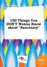 100 Things You Don't Wanna Know about Sanctuary