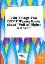 100 Things You Don't Wanna Know about Veil of Night