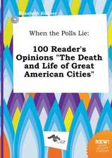 When the Polls Lie: 100 Reader's Opinions the Death and Life of Great American Cities