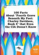 100 Facts about Fourth Grave Beneath My Feet: Charley Davidson, Book 4 That Even the CIA Doesn't Know