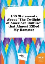 100 Statements about the Twilight of American Culture That Almost Killed My Hamster