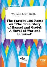 Women Love Girth... the Fattest 100 Facts on the True Story of Hansel and Gretel: A Novel of War and Survival