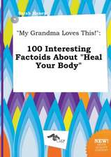 My Grandma Loves This!: 100 Interesting Factoids about Heal Your Body