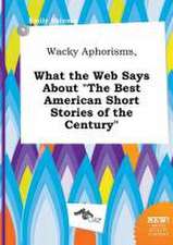 Wacky Aphorisms, What the Web Says about the Best American Short Stories of the Century