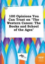 100 Opinions You Can Trust on the Western Canon: The Books and School of the Ages