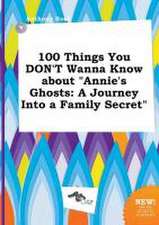 100 Things You Don't Wanna Know about Annie's Ghosts: A Journey Into a Family Secret