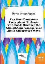 Never Sleep Again! the Most Dangerous Facts about It Starts with Food: Discover the Whole30 and Change Your Life in Unexpected Ways