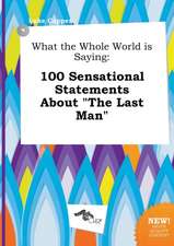 What the Whole World Is Saying: 100 Sensational Statements about the Last Man