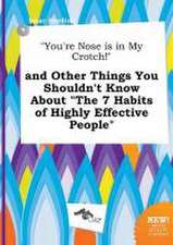 You're Nose Is in My Crotch! and Other Things You Shouldn't Know about the 7 Habits of Highly Effective People