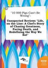 10 000 Pigs Can't Be Wrong: Unexpected Reviews Life, on the Line: A Chef's Story of Chasing Greatness, Facing Death, and Redefining the Way We EA