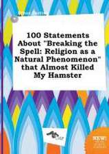 100 Statements about Breaking the Spell: Religion as a Natural Phenomenon That Almost Killed My Hamster