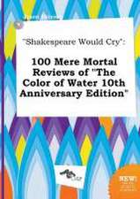 Shakespeare Would Cry: 100 Mere Mortal Reviews of the Color of Water 10th Anniversary Edition