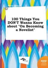 100 Things You Don't Wanna Know about on Becoming a Novelist