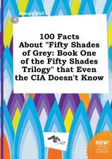 100 Facts about Fifty Shades of Grey: Book One of the Fifty Shades Trilogy That Even the CIA Doesn't Know