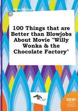 100 Things That Are Better Than Blowjobs about Movie Willy Wonka & the Chocolate Factory