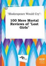 Shakespeare Would Cry: 100 Mere Mortal Reviews of Lost Girls