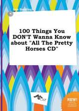 100 Things You Don't Wanna Know about All the Pretty Horses CD