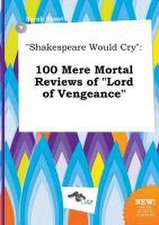 Shakespeare Would Cry: 100 Mere Mortal Reviews of Lord of Vengeance