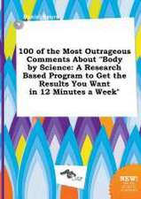 100 of the Most Outrageous Comments about Body by Science: A Research Based Program to Get the Results You Want in 12 Minutes a Week