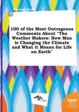 100 of the Most Outrageous Comments about the Weather Makers: How Man Is Changing the Climate and What It Means for Life on Earth