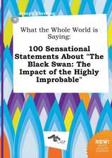 What the Whole World Is Saying: 100 Sensational Statements about the Black Swan: The Impact of the Highly Improbable