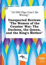 10 000 Pigs Can't Be Wrong: Unexpected Reviews the Women of the Cousins' War: The Duchess, the Queen, and the King's Mother