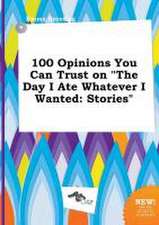 100 Opinions You Can Trust on the Day I Ate Whatever I Wanted: Stories