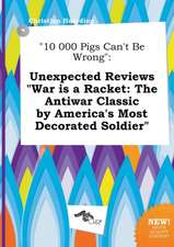 10 000 Pigs Can't Be Wrong: Unexpected Reviews War Is a Racket: The Antiwar Classic by America's Most Decorated Soldier