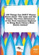 100 Things You Don't Wanna Know about the Lady and the Panda: The True Adventures of the First American Explorer to Bring Back China's Most Exotic an