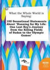 What the Whole World Is Saying: 100 Sensational Statements about Running for My Life: One Lost Boy's Journey from the Killing Fields of Sudan to the