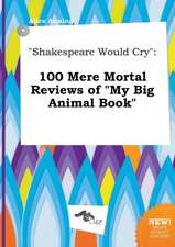 Shakespeare Would Cry: 100 Mere Mortal Reviews of My Big Animal Book