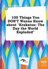 100 Things You Don't Wanna Know about Krakatoa: The Day the World Exploded