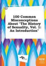 100 Common Misconceptions about the History of Sexuality, Vol. 1: An Introduction