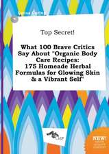 Top Secret! What 100 Brave Critics Say about Organic Body Care Recipes: 175 Homeade Herbal Formulas for Glowing Skin & a Vibrant Self