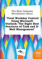 The Most Intimate Revelations about Total Workday Control Using Microsoft Outlook: The Eight Best Practices of Task and E-mail Management