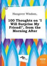 Hangover Wisdom, 100 Thoughts on I Will Surprise My Friend!, from the Morning After