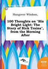 Hangover Wisdom, 100 Thoughts on His Bright Light: The Story of Nick Traina, from the Morning After