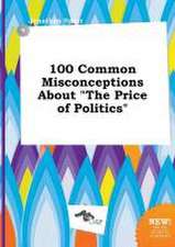 100 Common Misconceptions about the Price of Politics