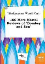 Shakespeare Would Cry: 100 Mere Mortal Reviews of Dombey and Son