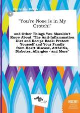 You're Nose Is in My Crotch! and Other Things You Shouldn't Know about the Anti-Inflammation Diet and Recipe Book: Protect Yourself and Your Family