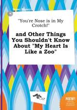 You're Nose Is in My Crotch! and Other Things You Shouldn't Know about My Heart Is Like a Zoo