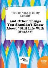 You're Nose Is in My Crotch! and Other Things You Shouldn't Know about Still Life with Murder