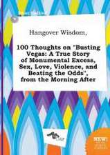 Hangover Wisdom, 100 Thoughts on Busting Vegas: A True Story of Monumental Excess, Sex, Love, Violence, and Beating the Odds, from the Morning After