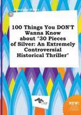 100 Things You Don't Wanna Know about 30 Pieces of Silver: An Extremely Controversial Historical Thriller