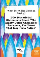 What the Whole World Is Saying: 100 Sensational Statements about the Eighty-Dollar Champion: Snowman, the Horse That Inspired a Nation