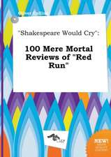 Shakespeare Would Cry: 100 Mere Mortal Reviews of Red Run