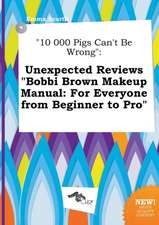 10 000 Pigs Can't Be Wrong: Unexpected Reviews Bobbi Brown Makeup Manual: For Everyone from Beginner to Pro