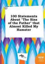 100 Statements about the Sins of the Father That Almost Killed My Hamster